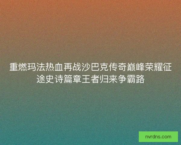 重燃玛法热血再战沙巴克传奇巅峰荣耀征途史诗篇章王者归来争霸路