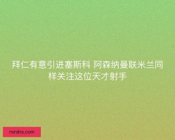 拜仁有意引进塞斯科 阿森纳曼联米兰同样关注这位天才射手